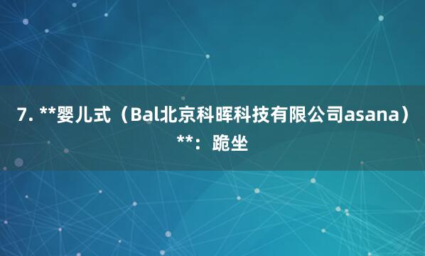 7. **婴儿式(Bal北京科晖科技有限公司asana)**:跪坐